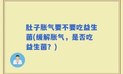 肚子胀气要不要吃益生菌(缓解胀气，是否吃益生菌？)