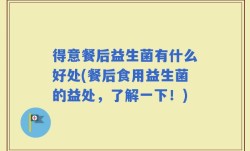 得意餐后益生菌有什么好处(餐后食用益生菌的益处，了解一下！)