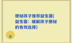 便秘孩子推荐益生菌(益生菌：缓解孩子便秘的有效选择)