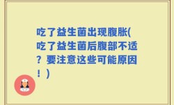 吃了益生菌出现腹胀(吃了益生菌后腹部不适？要注意这些可能原因！)