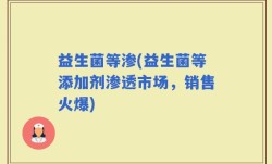 益生菌等渗(益生菌等添加剂渗透市场，销售火爆)