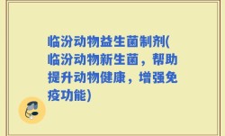 临汾动物益生菌制剂(临汾动物新生菌，帮助提升动物健康，增强免疫功能)