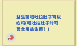 益生菌呕吐拉肚子可以吃吗(呕吐拉肚子时可否食用益生菌？)