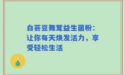 白芸豆舞茸益生菌粉：让你每天焕发活力，享受轻松生活