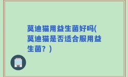 莫迪猫用益生菌好吗(莫迪猫是否适合服用益生菌？)