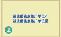 益生菌重点推广单位？益生菌重点推广单位是