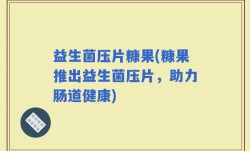 益生菌压片糠果(糠果推出益生菌压片，助力肠道健康)