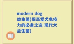 modern dog益生菌(提高爱犬免疫力的必备之选-现代犬益生菌)