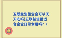 五联益生菌宝宝可以天天吃吗(五联益生菌适合宝宝日常食用吗？)