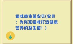 猫咪益生菌安贝(安贝：为你家猫咪打造健康营养的益生菌！)