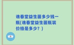 谯春堂益生菌多少钱一瓶(谯春堂益生菌瓶装价格是多少？)