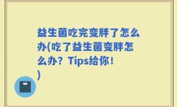益生菌吃完变胖了怎么办(吃了益生菌变胖怎么办？Tips给你！)