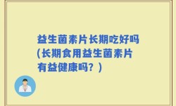 益生菌素片长期吃好吗(长期食用益生菌素片有益健康吗？)