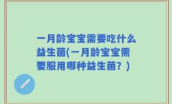 一月龄宝宝需要吃什么益生菌(一月龄宝宝需要服用哪种益生菌？)