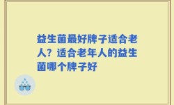 益生菌最好牌子适合老人？适合老年人的益生菌哪个牌子好