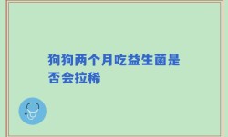 狗狗两个月吃益生菌是否会拉稀