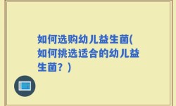 如何选购幼儿益生菌(如何挑选适合的幼儿益生菌？)