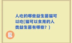 人吃的哪些益生菌猫可以吃(猫可以食用的人类益生菌有哪些？)