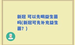 新冠 可以先喝益生菌吗(新冠可先补充益生菌？)