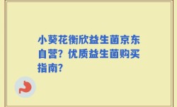小葵花衡欣益生菌京东自营？优质益生菌购买指南？
