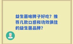 益生菌啥牌子好吃？推荐几款口感和功效俱佳的益生菌品牌？