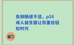 告别肠道不适，p16成人益生菌让你重拾轻松时代
