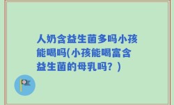 人奶含益生菌多吗小孩能喝吗(小孩能喝富含益生菌的母乳吗？)