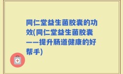 同仁堂益生菌胶囊的功效(同仁堂益生菌胶囊——提升肠道健康的好帮手)