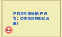 产后益生菌通便(产妇宝：益生菌帮你轻松通便)