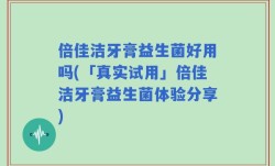 倍佳洁牙膏益生菌好用吗(「真实试用」倍佳洁牙膏益生菌体验分享)