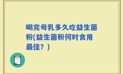 喝完母乳多久吃益生菌粉(益生菌粉何时食用最佳？)