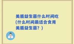 美盾益生菌什么时间吃(什么时间最适合食用美盾益生菌？)