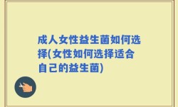 成人女性益生菌如何选择(女性如何选择适合自己的益生菌)