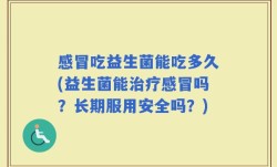感冒吃益生菌能吃多久(益生菌能治疗感冒吗？长期服用安全吗？)