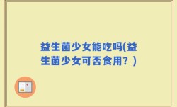 益生菌少女能吃吗(益生菌少女可否食用？)