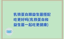 乳铁蛋白跟益生菌搭配吃更好吗(乳铁蛋白和益生菌一起吃更健康)