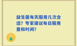 益生菌每天服用几次合适？专家建议每日服用量和时间？
