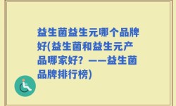 益生菌益生元哪个品牌好(益生菌和益生元产品哪家好？——益生菌品牌排行榜)