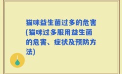 猫咪益生菌过多的危害(猫咪过多服用益生菌的危害、症状及预防方法)