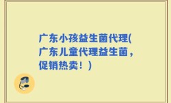 广东小孩益生菌代理(广东儿童代理益生菌，促销热卖！)