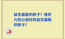 益生菌酸奶牌子？推荐几款口感好的益生菌酸奶牌子？