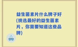 益生菌素片什么牌子好(挑选最好的益生菌素片，你需要知道这些品牌)