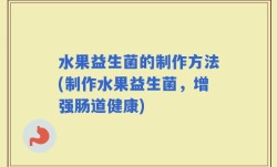 水果益生菌的制作方法(制作水果益生菌，增强肠道健康)