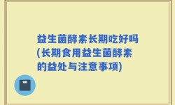 益生菌酵素长期吃好吗(长期食用益生菌酵素的益处与注意事项)