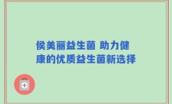 侯美丽益生菌 助力健康的优质益生菌新选择