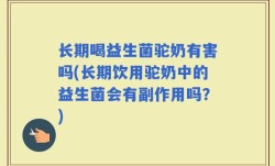 长期喝益生菌驼奶有害吗(长期饮用驼奶中的益生菌会有副作用吗？)