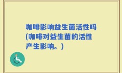 咖啡影响益生菌活性吗(咖啡对益生菌的活性产生影响。)