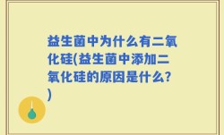益生菌中为什么有二氧化硅(益生菌中添加二氧化硅的原因是什么？)