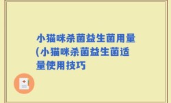 小猫咪杀菌益生菌用量(小猫咪杀菌益生菌适量使用技巧