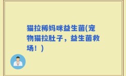 猫拉稀妈咪益生菌(宠物猫拉肚子，益生菌救场！)